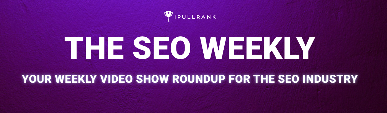 iPullRank: The SEO Weekly - Your Weekly SEO Video Show Update by iPullRank