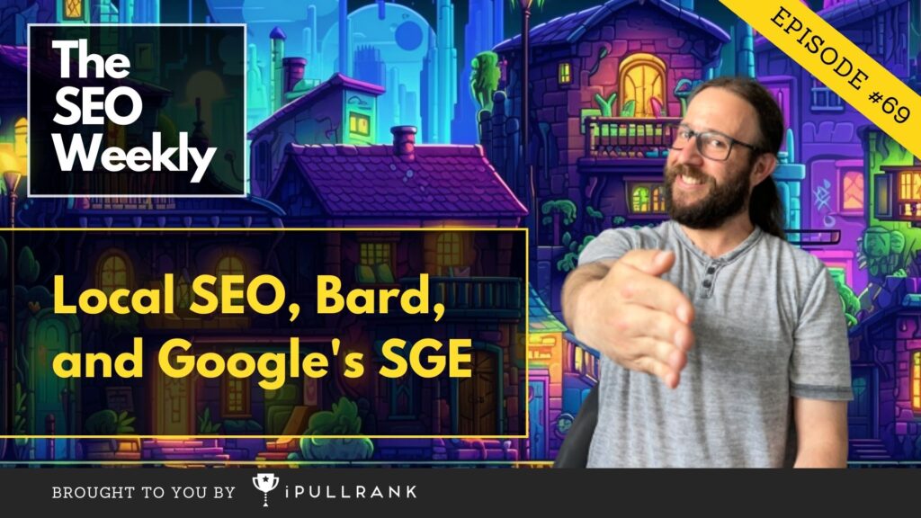 Local SEO, Bard, and SGE - The SEO Weekly Feature image
