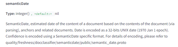 The image displays a section from a technical documentation page. It includes the following elements and text: semanticDate Type: integer(), default: nil SemanticDate, estimated date of the content of a document based on the contents of the document (via parsing), anchors and related documents. Date is encoded as a 32-bits UNIX date (1970 Jan 1 epoch). Confidence is encoded using a SemanticDate specific format. For details of encoding, please refer to quality/freshness/docclassifier/semanticdate/public/semantic_date.proto