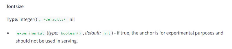 The image contains a snippet of technical documentation describing the attribute "fontsize." The text is as follows: fontsize Type: integer(), default: nil experimental (type: boolean(), default: nil) - If true, the anchor is for experimental purposes and should not be used in serving. This attribute specifies the font size and includes a sub-attribute "experimental," which is a boolean with a default value of nil. If "experimental" is true, the anchor is for experimental purposes and should not be used in serving.